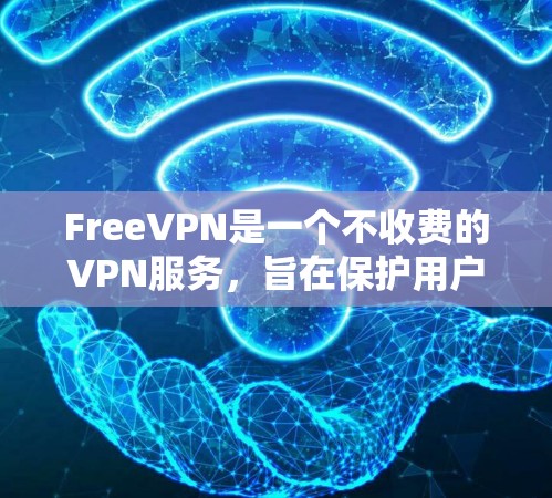 FreeVPN是一个不收费的VPN服务，旨在保护用户的数据和网络安全。以下是关于FreeVPN功能的详细介绍