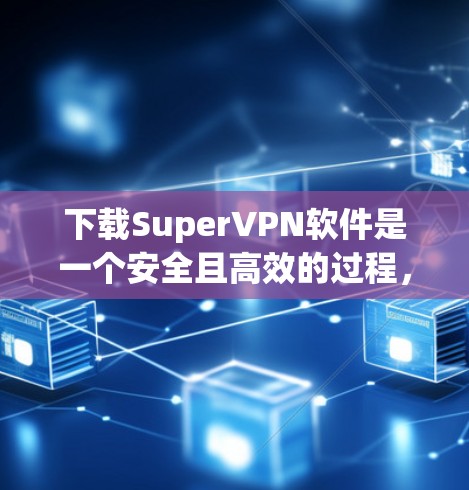 下载SuperVPN软件是一个安全且高效的过程，以下是一步步的指南，帮助你顺利完成下载和安装