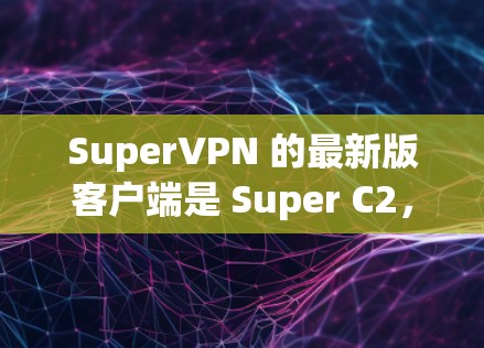 SuperVPN 的最新版客户端是 Super C2，它是一个免费的VPN应用程序，支持 PC、手机、平板等多种设备。Super C2 提供了全面的VPN设置功能，帮助用户更安全地访问网络