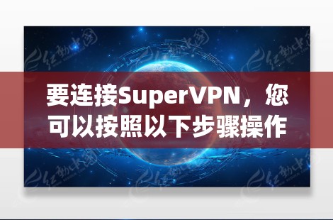 要连接SuperVPN，您可以按照以下步骤操作
