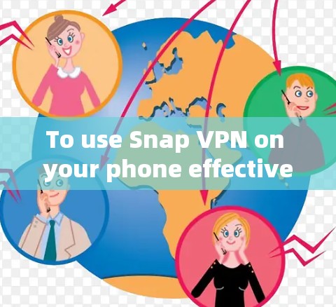 To use Snap VPN on your phone effectively,follow these organized steps: