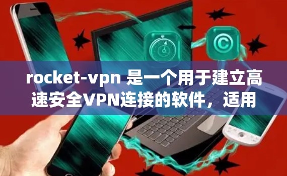 rocket-vpn 是一个用于建立高速安全VPN连接的软件，适用于家庭、企业或移动设备。为了下载并使用 rocket-vpn，您可以按照以下步骤进行
