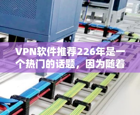 VPN软件推荐226年是一个热门的话题，因为随着技术的发展，越来越多的用户正在寻找更安全、更多的功能和更高配信的VPN软件。以下是226年推荐的几种VPN软件及其特点