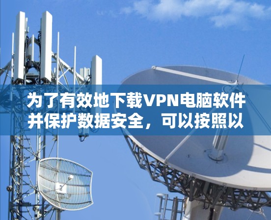 为了有效地下载VPN电脑软件并保护数据安全，可以按照以下步骤进行