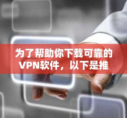 为了帮助你下载可靠的VPN软件，以下是推荐的步骤和软件