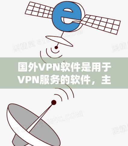 国外VPN软件是用于VPN服务的软件，主要帮助用户访问国外地区的网络资源。以下是国外VPN软件的排行和特点
