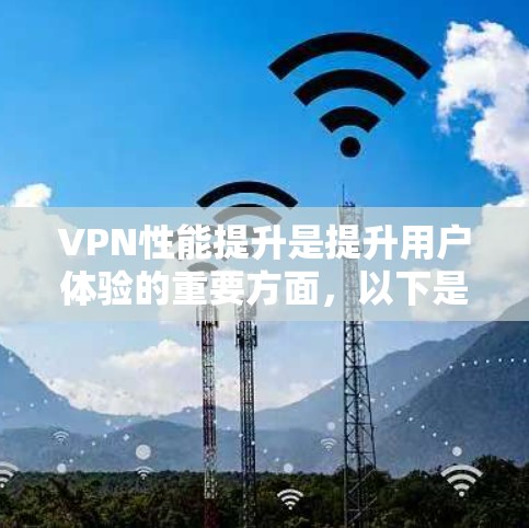 VPN性能提升是提升用户体验的重要方面，以下是一些常见的VPN性能提升方法