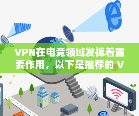VPN在电竞领域发挥着重要作用，以下是推荐的 VPN 建议，涵盖了本地化、国际化的和隐藏的选项