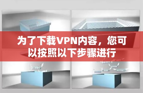 为了下载VPN内容，您可以按照以下步骤进行