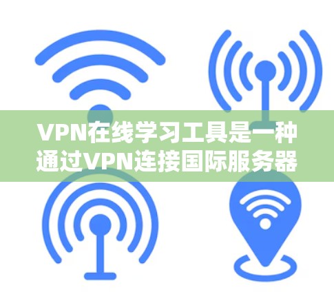 VPN在线学习工具是一种通过VPN连接国际服务器，访问多国或地区的课程资源和在线学习工具，从而进行在线学习的手段。以下是对这种学习工具的详细分析和建议