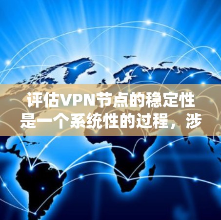 评估VPN节点的稳定性是一个系统性的过程，涉及多个步骤和工具的应用。以下是一个有条理的评估过程，帮助您全面了解VPN网络的稳定性和可靠性