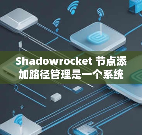 Shadowrocket 节点添加路径管理是一个系统性的过程，涉及多个步骤和理解。以下是对路径管理的详细指南
