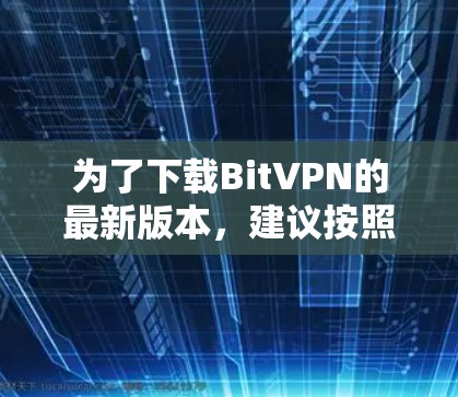 为了下载BitVPN的最新版本，建议按照以下步骤进行