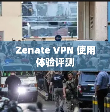 Zenate VPN 使用体验评测