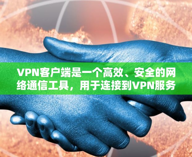 VPN客户端是一个高效、安全的网络通信工具，用于连接到VPN服务器，提供加密和私密通信。以下是逐步的使用步骤