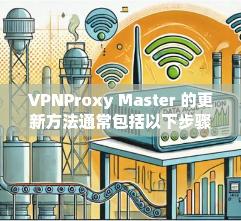 VPNProxy Master 的更新方法通常包括以下步骤
