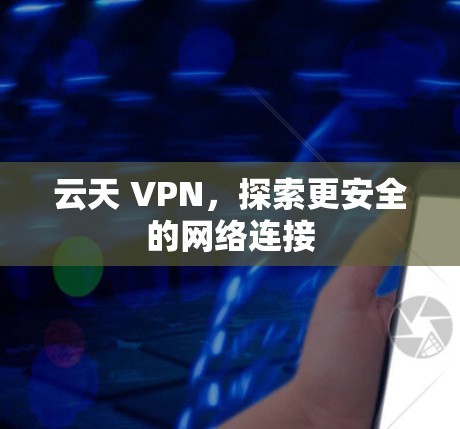 云天 VPN，探索更安全的网络连接