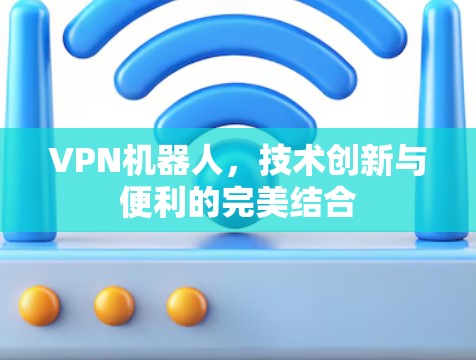VPN机器人，技术创新与便利的完美结合