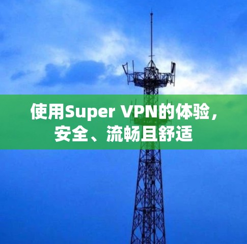 使用Super VPN的体验，安全、流畅且舒适