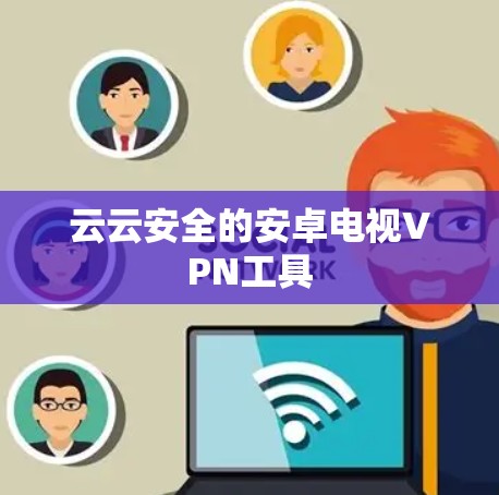云云安全的安卓电视VPN工具