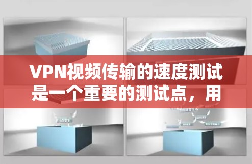 VPN视频传输的速度测试是一个重要的测试点，用于评估VPN服务的稳定性、延迟和延迟累积（DHT）以下是关于VPN视频速度测试的一些关键信息和建议