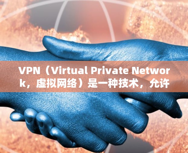VPN（Virtual Private Network，虚拟网络）是一种技术，允许用户在不真实的世界中连接不同的网络服务，从而访问远程服务器或网站。VPN可以用于安全、隐私或工作等目的