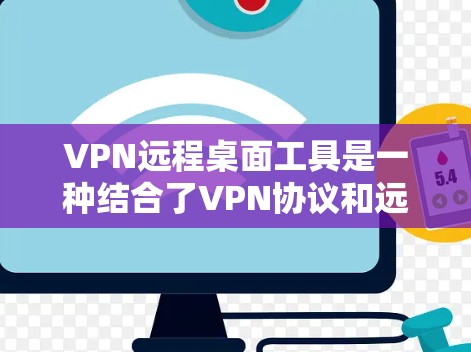 VPN远程桌面工具是一种结合了VPN协议和远程桌面技术的工具，允许用户在另一台设备上远程控制和操作计算机。以下是详细的步骤和注意事项