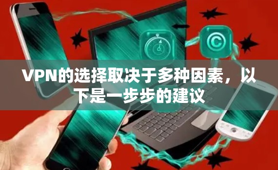 VPN的选择取决于多种因素，以下是一步步的建议