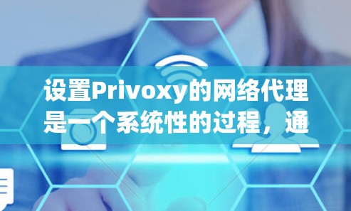 设置Privoxy的网络代理是一个系统性的过程，通常分为以下几个步骤