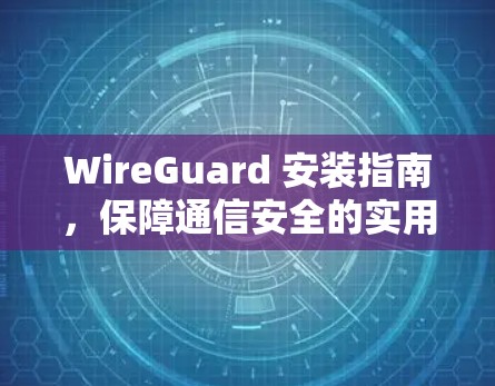 WireGuard 安装指南，保障通信安全的实用工具