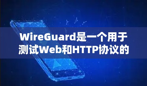 WireGuard是一个用于测试Web和HTTP协议的工具，广泛应用于测试网络性能。以下是关于WireGuard的详细分析