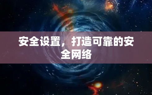安全设置，打造可靠的安全网络