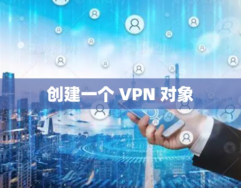 创建一个 VPN 对象