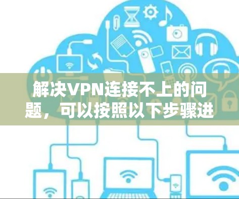 解决VPN连接不上的问题，可以按照以下步骤进行