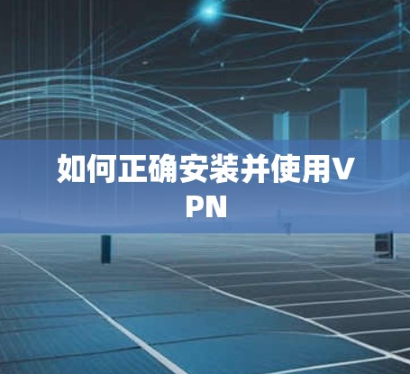 如何正确安装并使用VPN