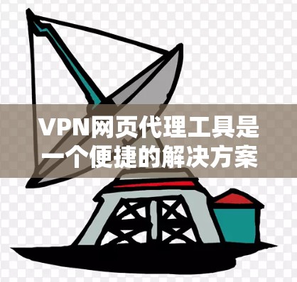 VPN网页代理工具是一个便捷的解决方案，帮助用户直接访问本地网站，避免被VPN服务器访问。以下是几种常用VPN网页代理工具的详细介绍