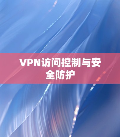 VPN访问控制与安全防护