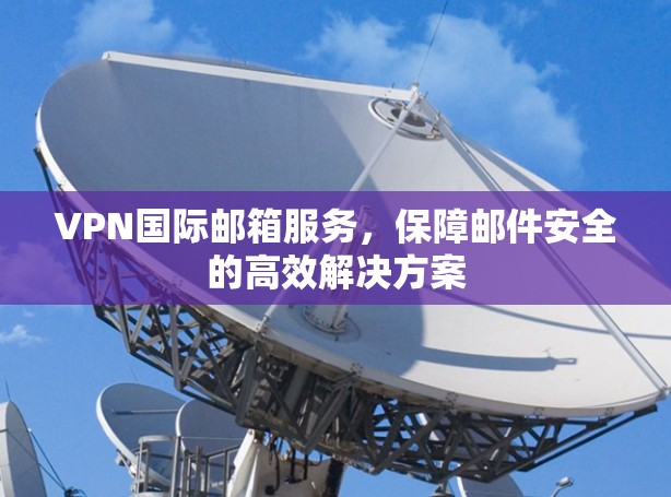 VPN国际邮箱服务，保障邮件安全的高效解决方案