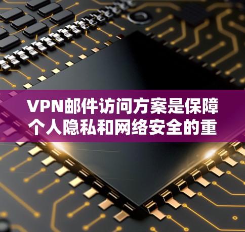 VPN邮件访问方案是保障个人隐私和网络安全的重要措施。以下是一个详细的安全策略和实施方案，供您参考