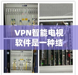 VPN智能电视软件是一种结合了VPN技术和智能设备的解决方案，旨在通过互联网实现电视内容的远程播放。以下是关于该技术的详细分析