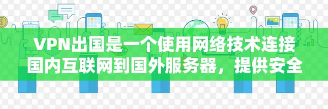 VPN出国是一个使用网络技术连接国内互联网到国外服务器，提供安全接入的重要方式。以下是一些关键步骤和考虑因素，帮助您选择合适的VPN服务