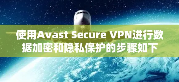 使用Avast Secure VPN进行数据加密和隐私保护的步骤如下