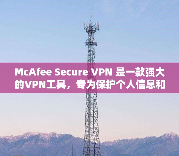 McAfee Secure VPN 是一款强大的VPN工具，专为保护个人信息和网络安全设计的。以下是关于McAfee Secure VPN的详细介绍