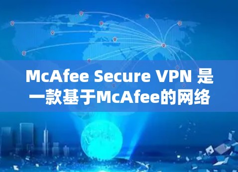 McAfee Secure VPN 是一款基于McAfee的网络防火墙技术的VPN服务，旨在为用户提供安全、可靠的网络连接。如果用户正在进行速度测试，可以考虑以下步骤来测试其VPN的速度