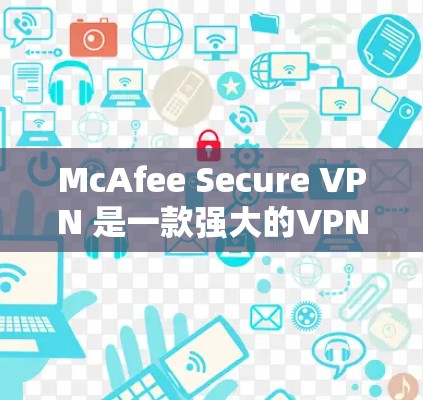 McAfee Secure VPN 是一款强大的VPN解决方案，允许用户在本地设置VPN，无需使用VPN客户端。以下是配置McAfee Secure VPN的安全设置步骤