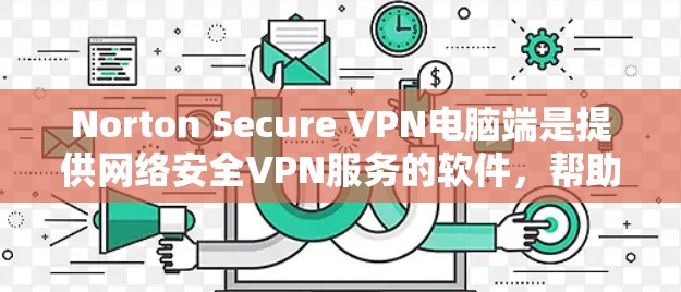 Norton Secure VPN电脑端是提供网络安全VPN服务的软件，帮助用户在本地电脑上创建和使用VPN。以下是详细的使用步骤