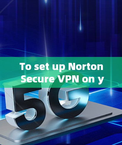 To set up Norton Secure VPN on your mobile device,follow these organized steps: