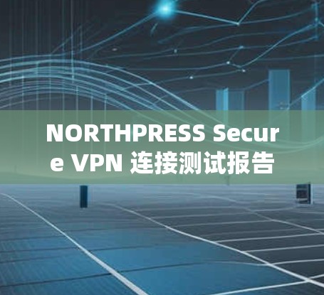 NORTHPRESS Secure VPN 连接测试报告