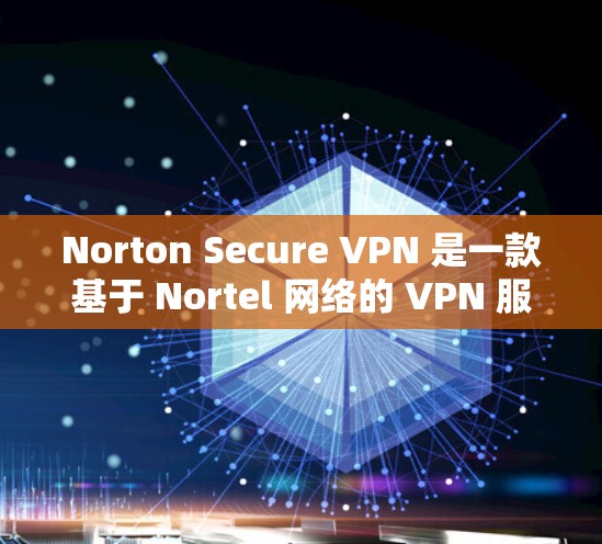 Norton Secure VPN 是一款基于 Nortel 网络的 VPN 服务，提供 secure 的网络连接。以下是对 Norton Secure VPN 的速度分析