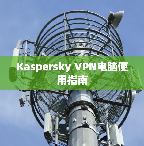 Kaspersky VPN电脑使用指南